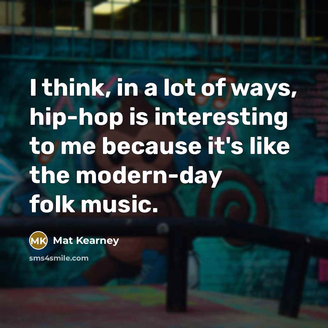 “I think, in a lot of ways, hip-hop is interesting to me because it's like the modern-day folk music.” quote by Mat Kearney