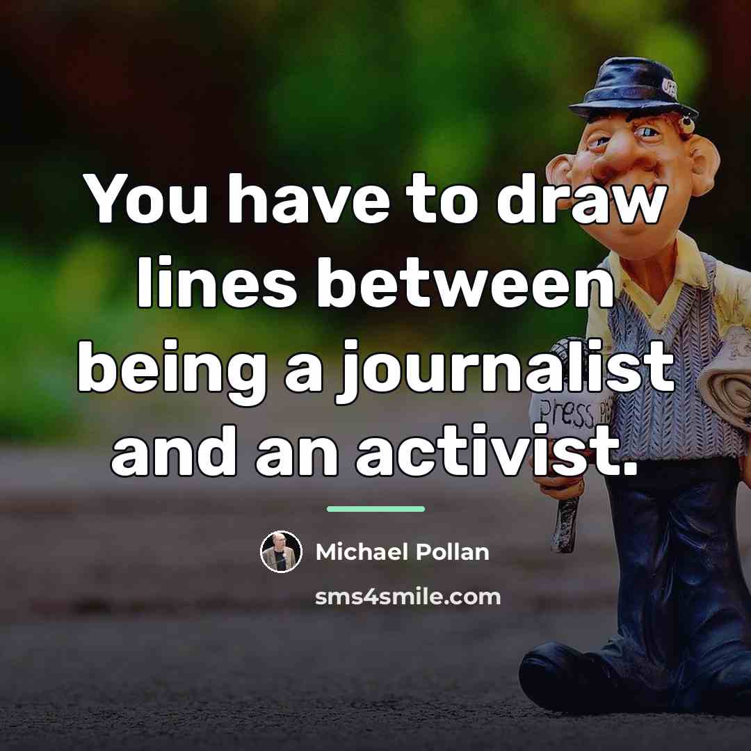 “You have to draw lines between being a journalist and…” quote by Michael Pollan