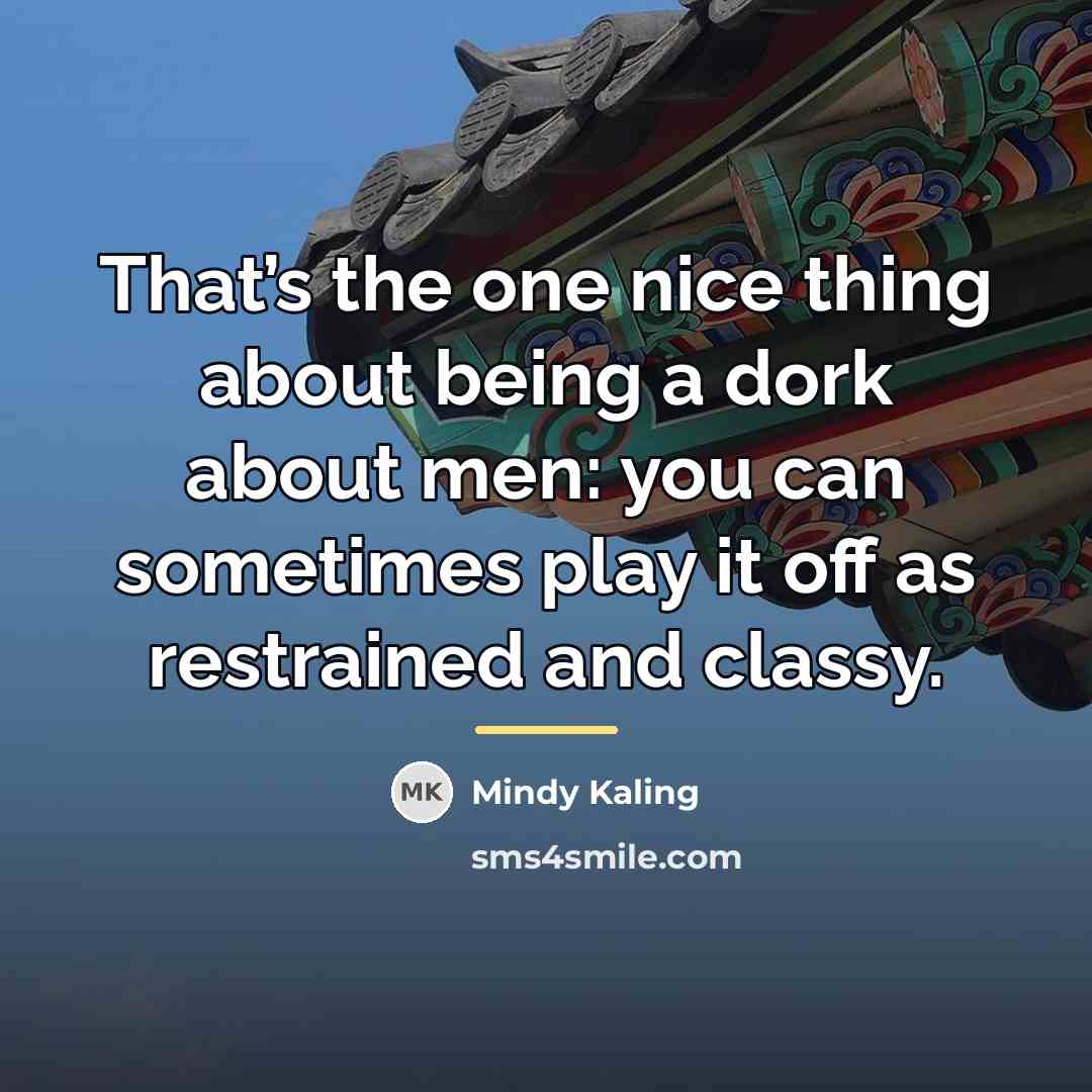“That’s the one nice thing about being a dork about…” quote by Mindy Kaling