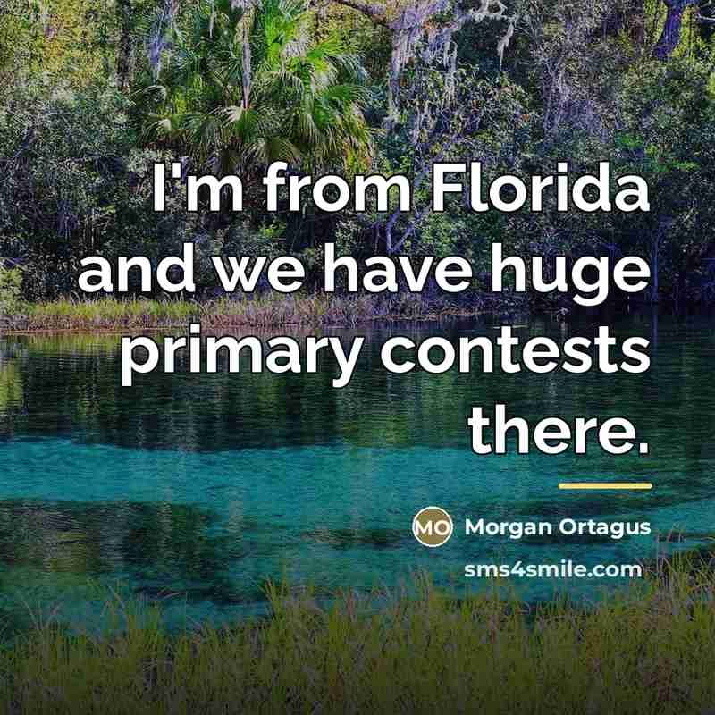 “I'm from Florida and we have huge primary contests there.…” quote by Morgan Ortagus
