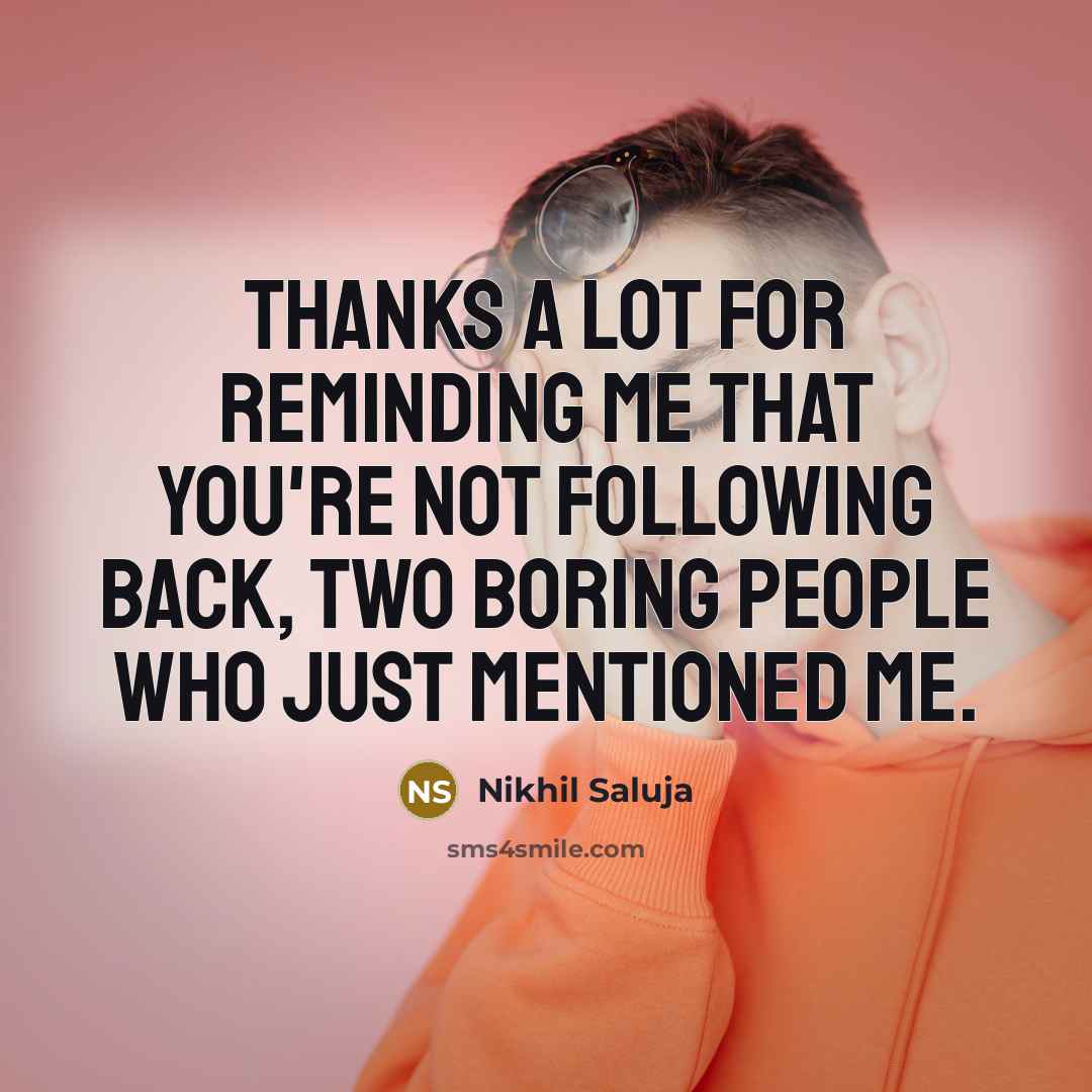 “Thanks a lot for reminding me that you're not following back, two boring people who just mentioned me.” quote by Nikhil Saluja