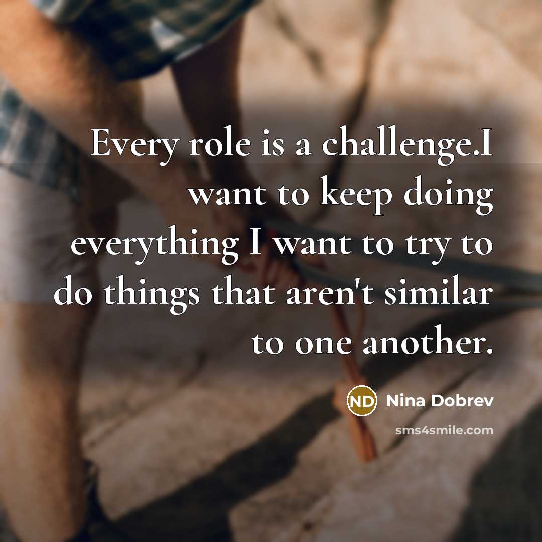 “Every role is a challenge.I want to keep doing everything…” quote by Nina Dobrev