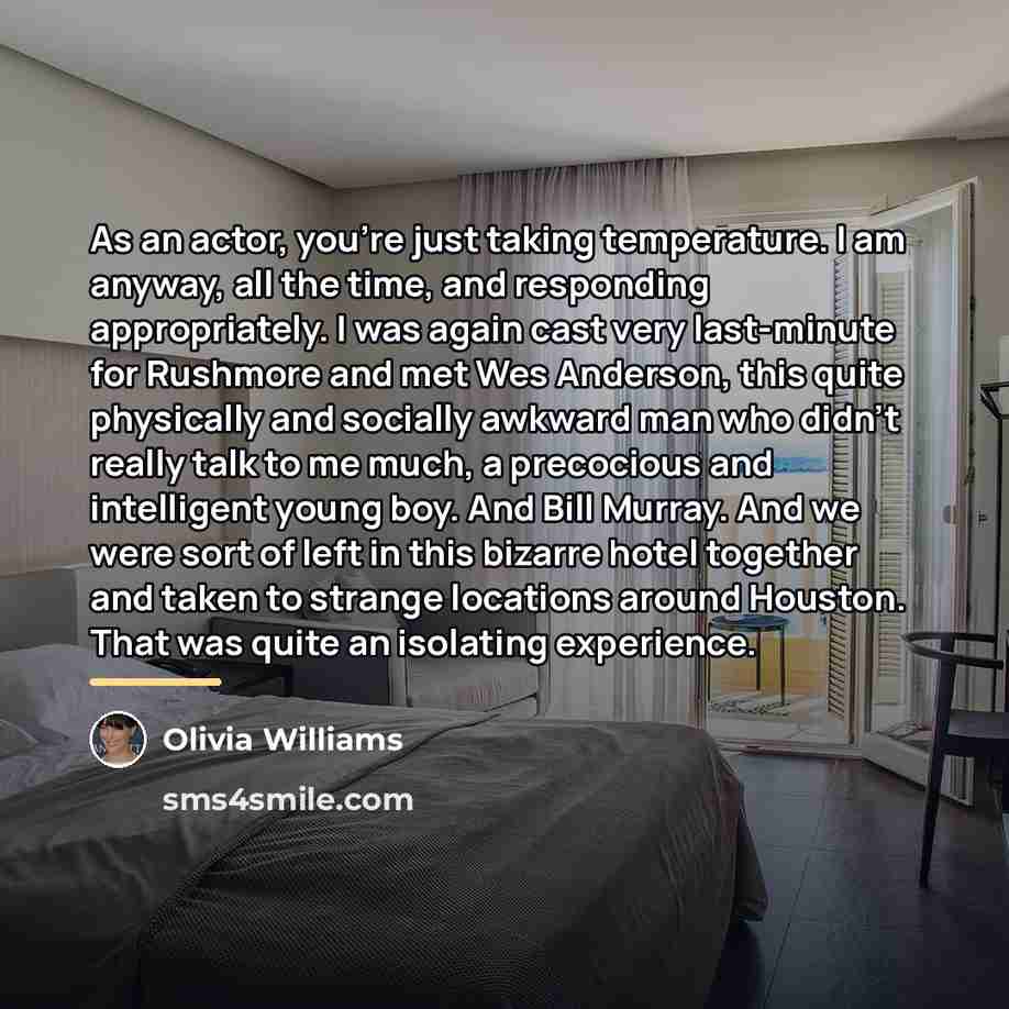 “As an actor, you're just taking temperature. I am anyway,…” quote by Olivia Williams