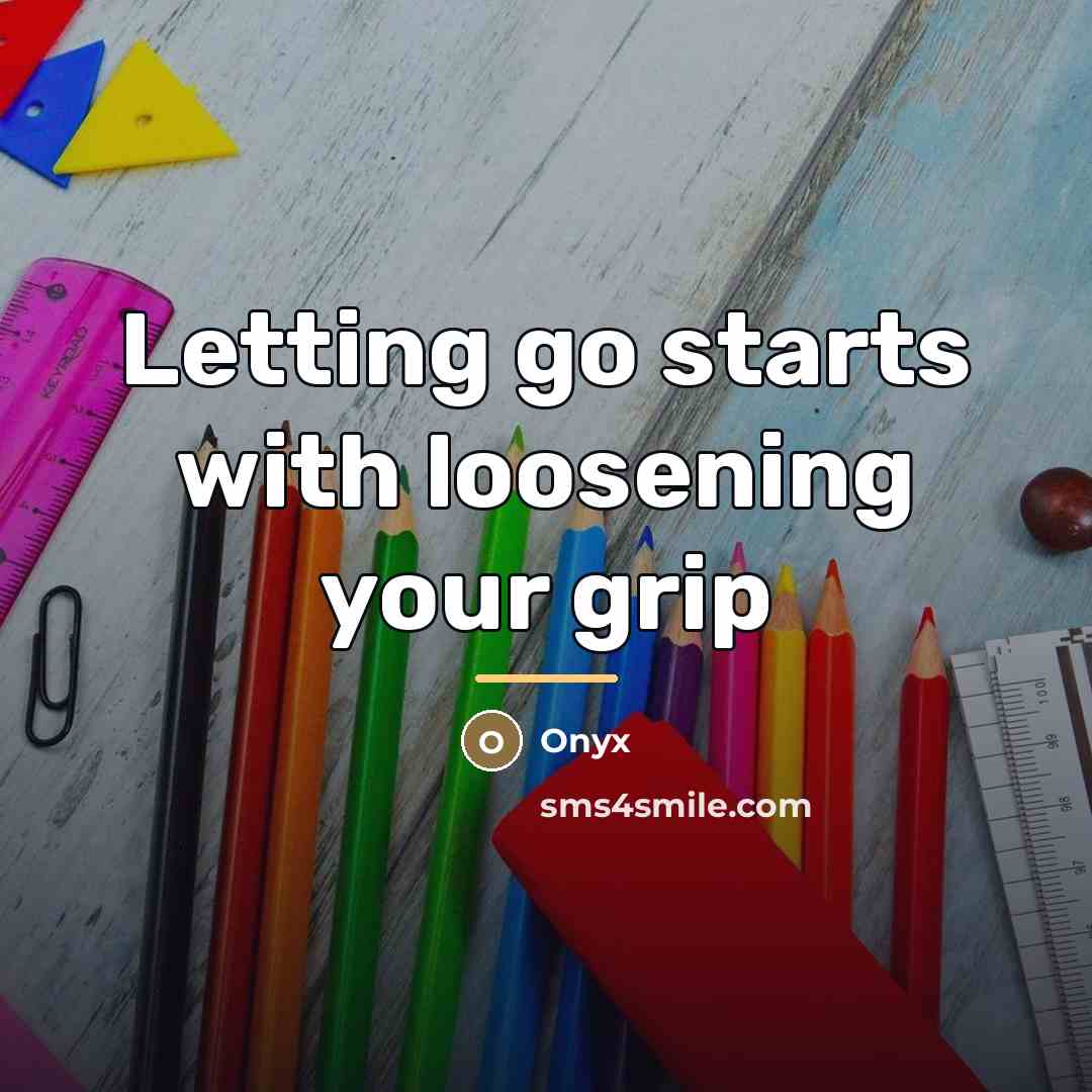 “Letting go starts with loosening your grip…” quote by Onyx