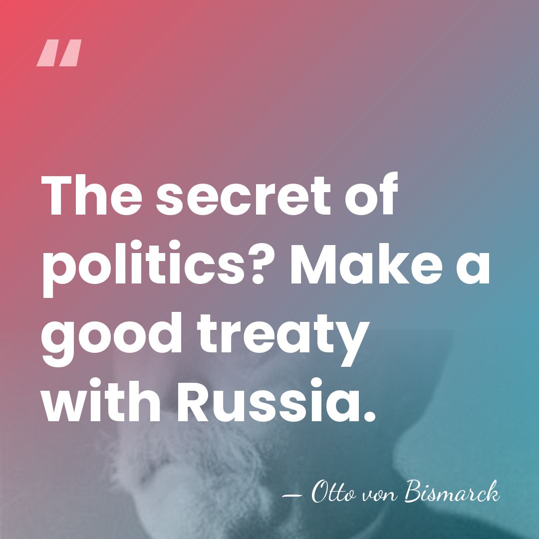 The secret of politics? Make a good treaty with Russia. - Otto von Bismarck