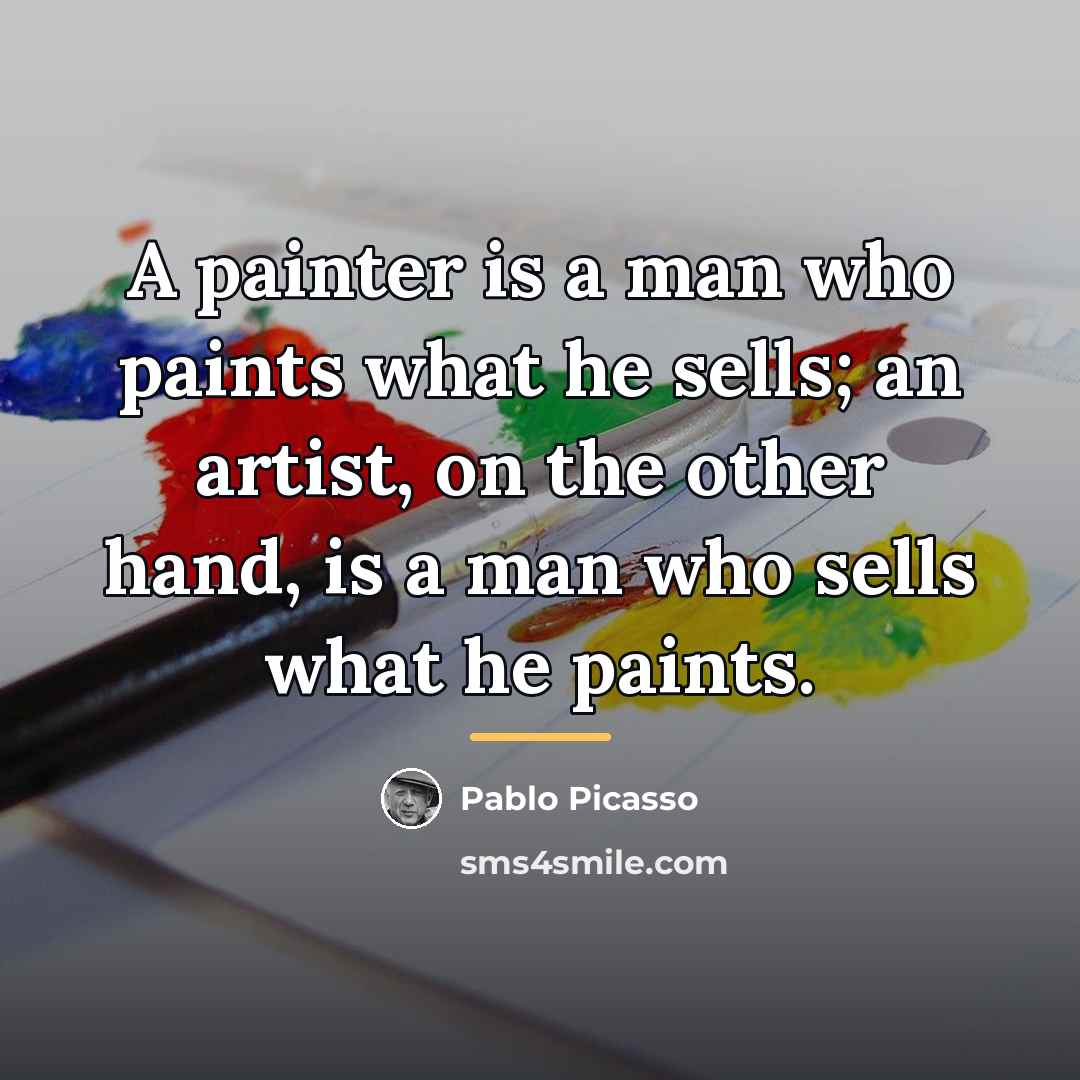 “A painter is a man who paints what he sells;…” quote by Pablo Picasso