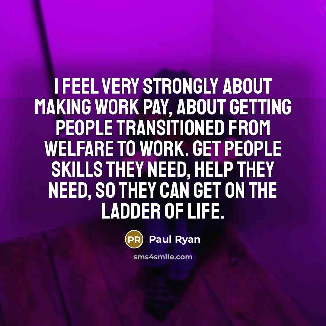 “I feel very strongly about making work pay, about getting…” quote by Paul Ryan