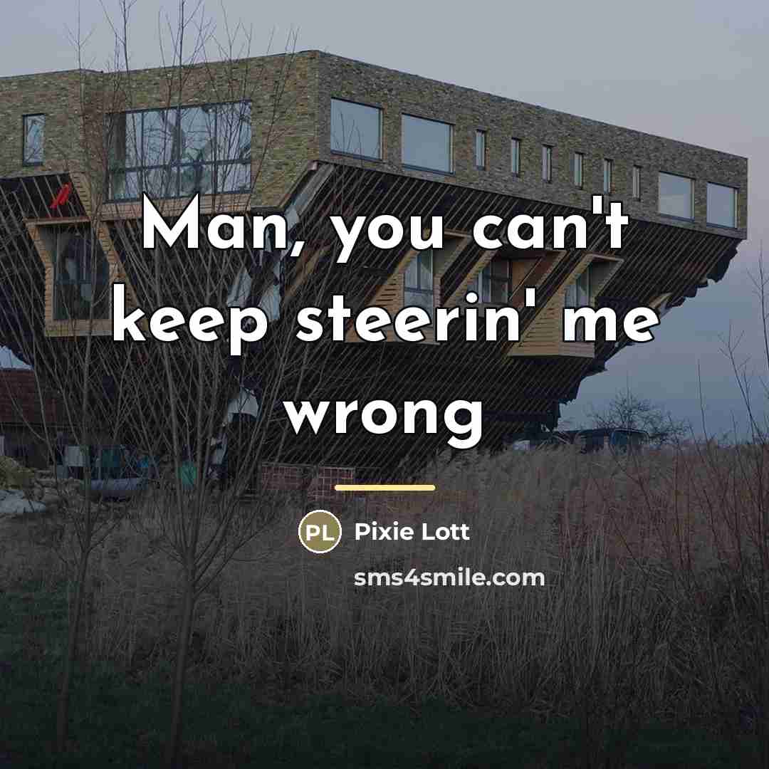 “Man, you can't keep steerin' me wrong…” quote by Pixie Lott