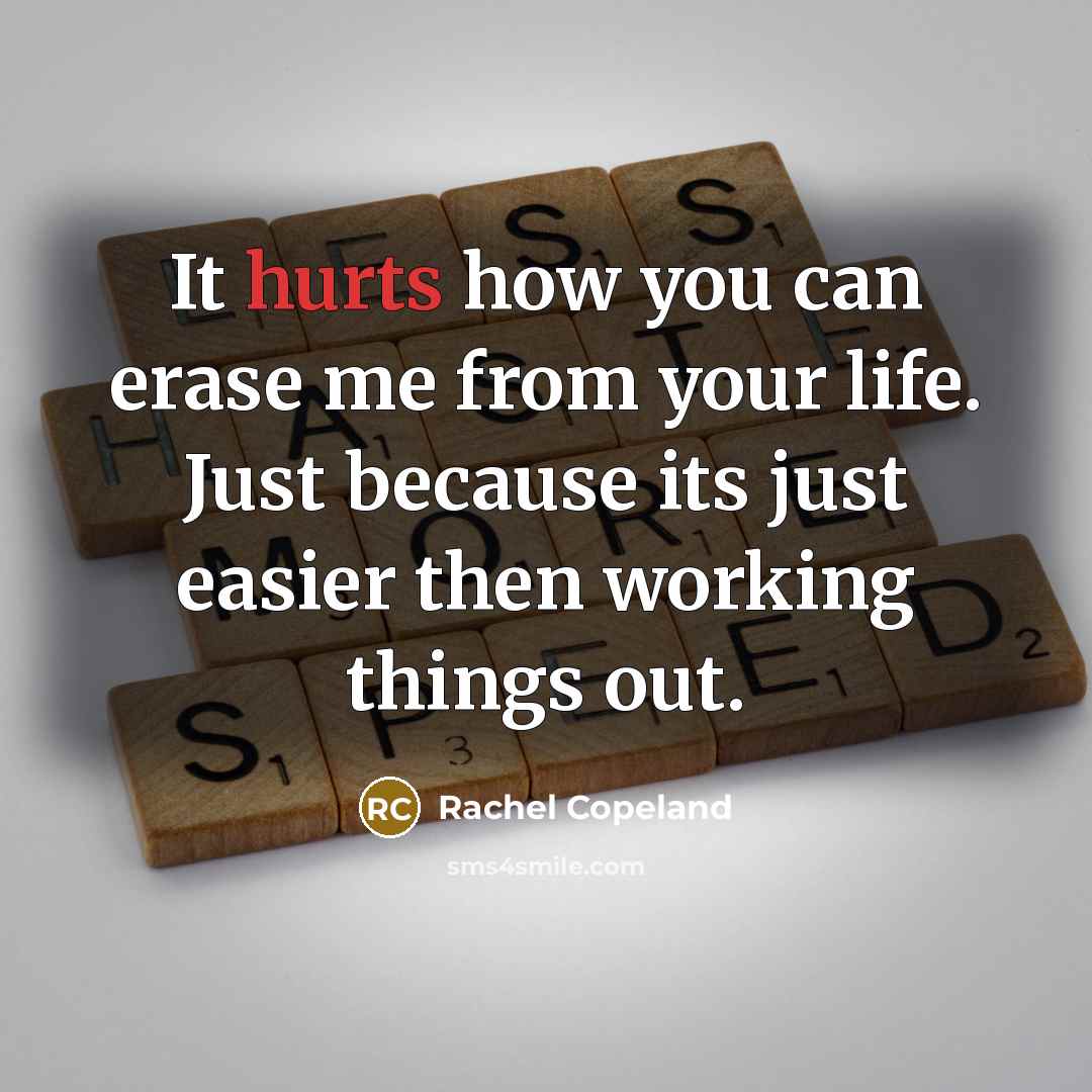 “It hurts how you can erase me from your life. Just because its just easier then working things out.” quote by Rachel Copeland