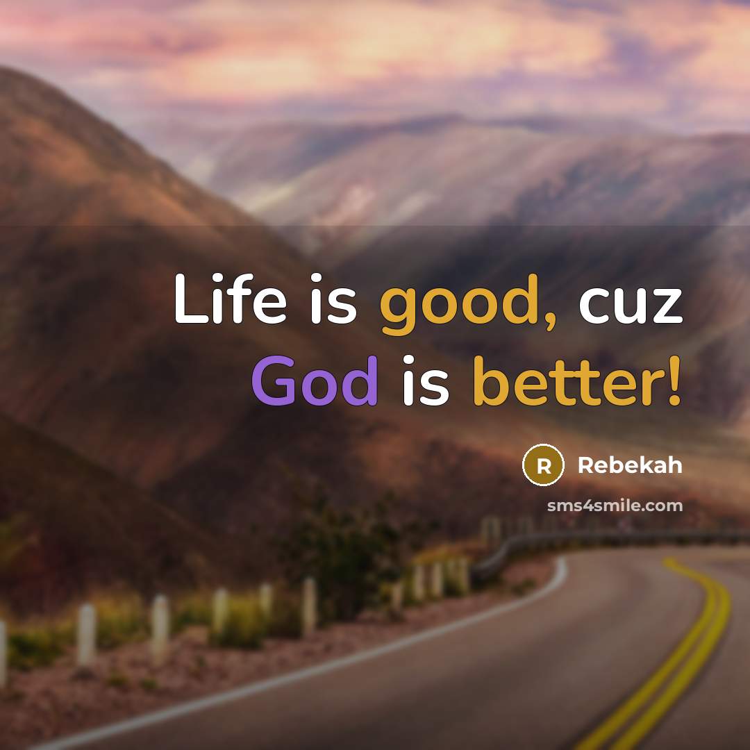 “Life is good, cuz God is better!” quote by Rebekah