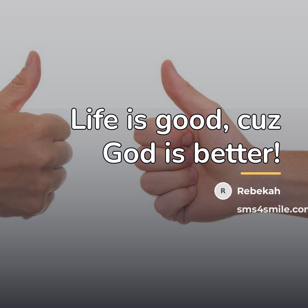 “Life is good, cuz God is better!…” quote by Rebekah