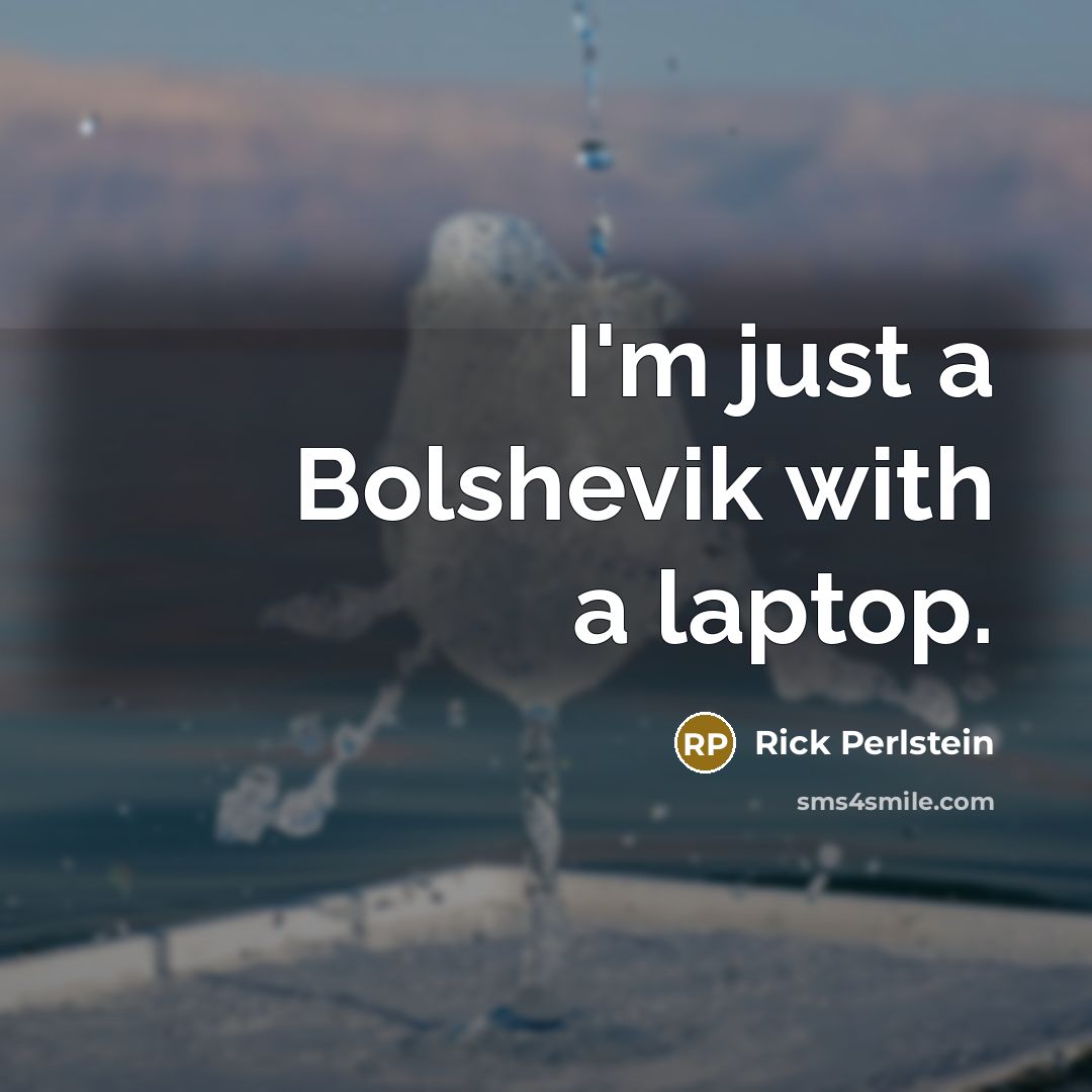 “I'm just a Bolshevik with a laptop.…” quote by Rick Perlstein