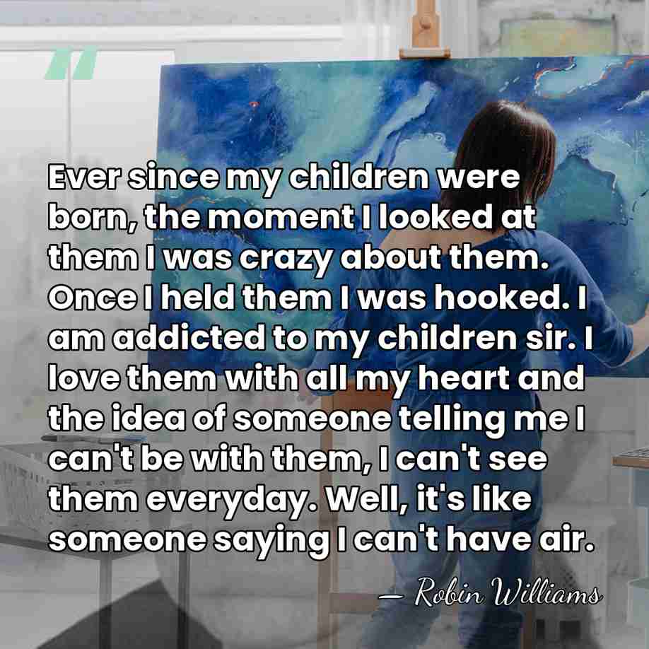 Ever since my children were born, the moment I looked at them&hellip; - Robin Williams
