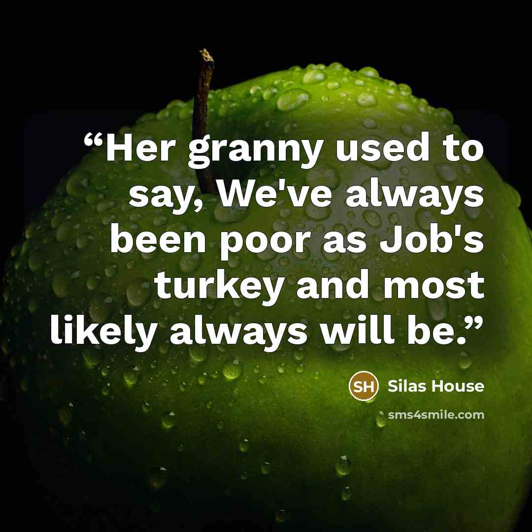 “Her granny used to say, We've always been poor as Job's turkey and most likely always will be.” quote by Silas House