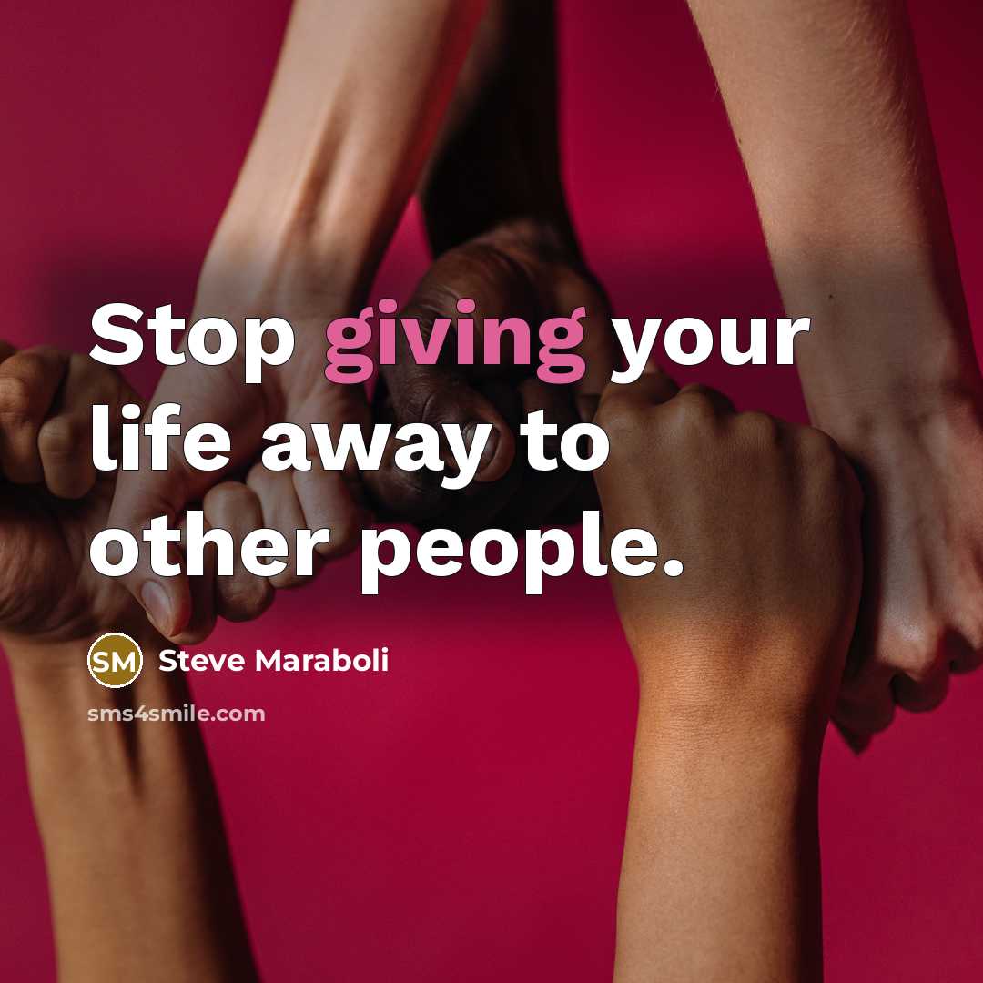 “Stop giving your life away to other people.” quote by Steve Maraboli