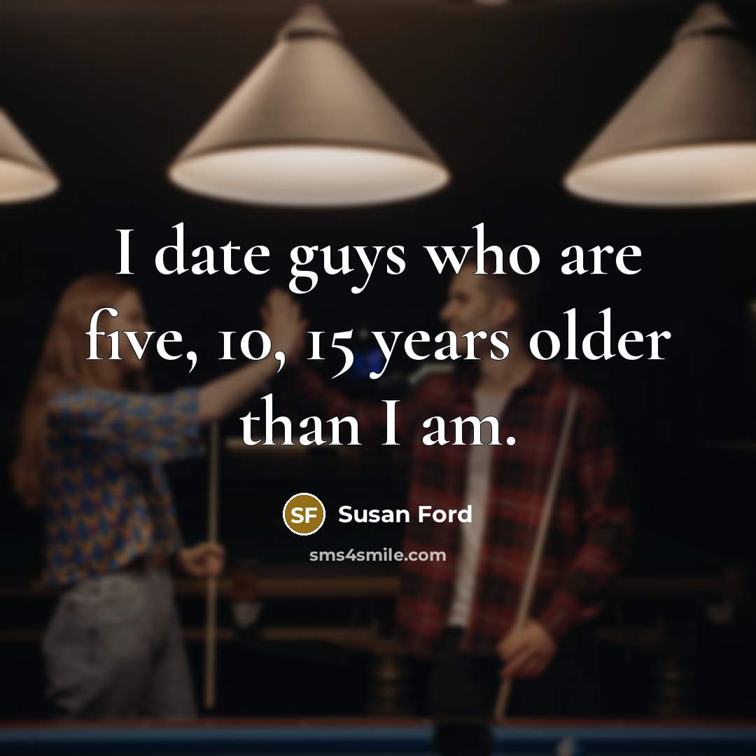 “I date guys who are five, 10, 15 years older…” quote by Susan Ford