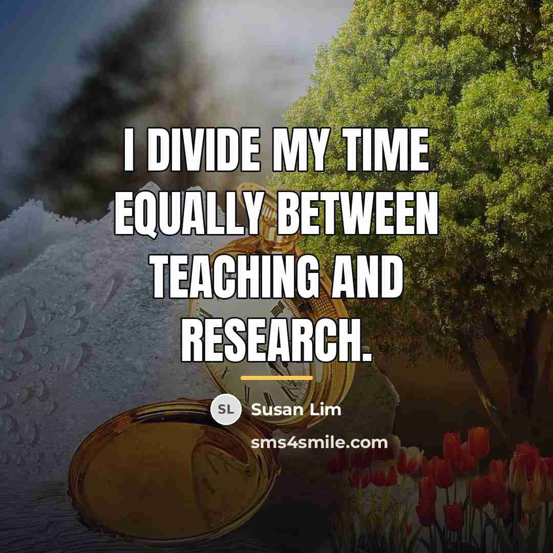 “I divide my time equally between teaching and research.…” quote by Susan Lim