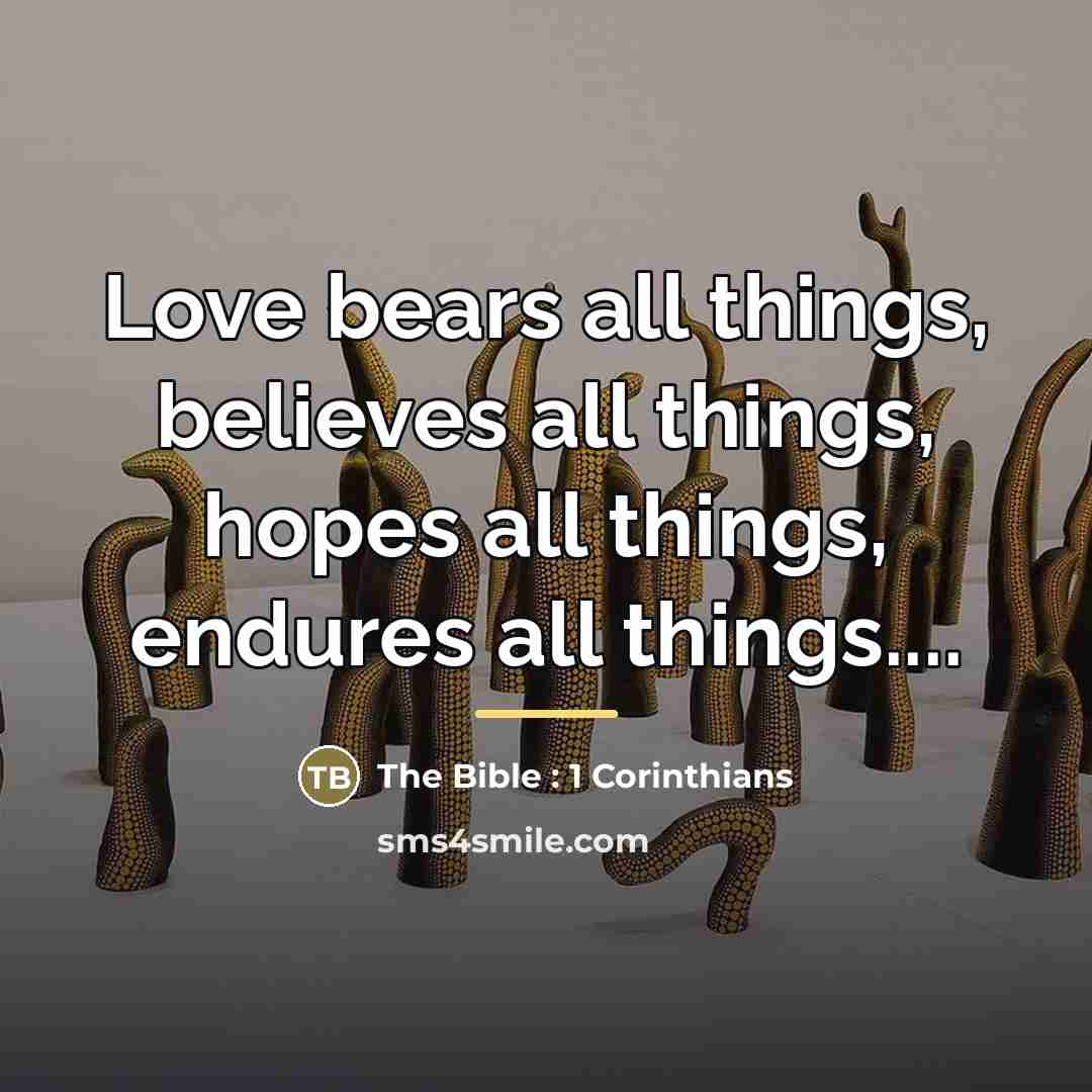 “Love bears all things, believes all things, hopes all things,…” quote by The Bible : 1 Corinthians