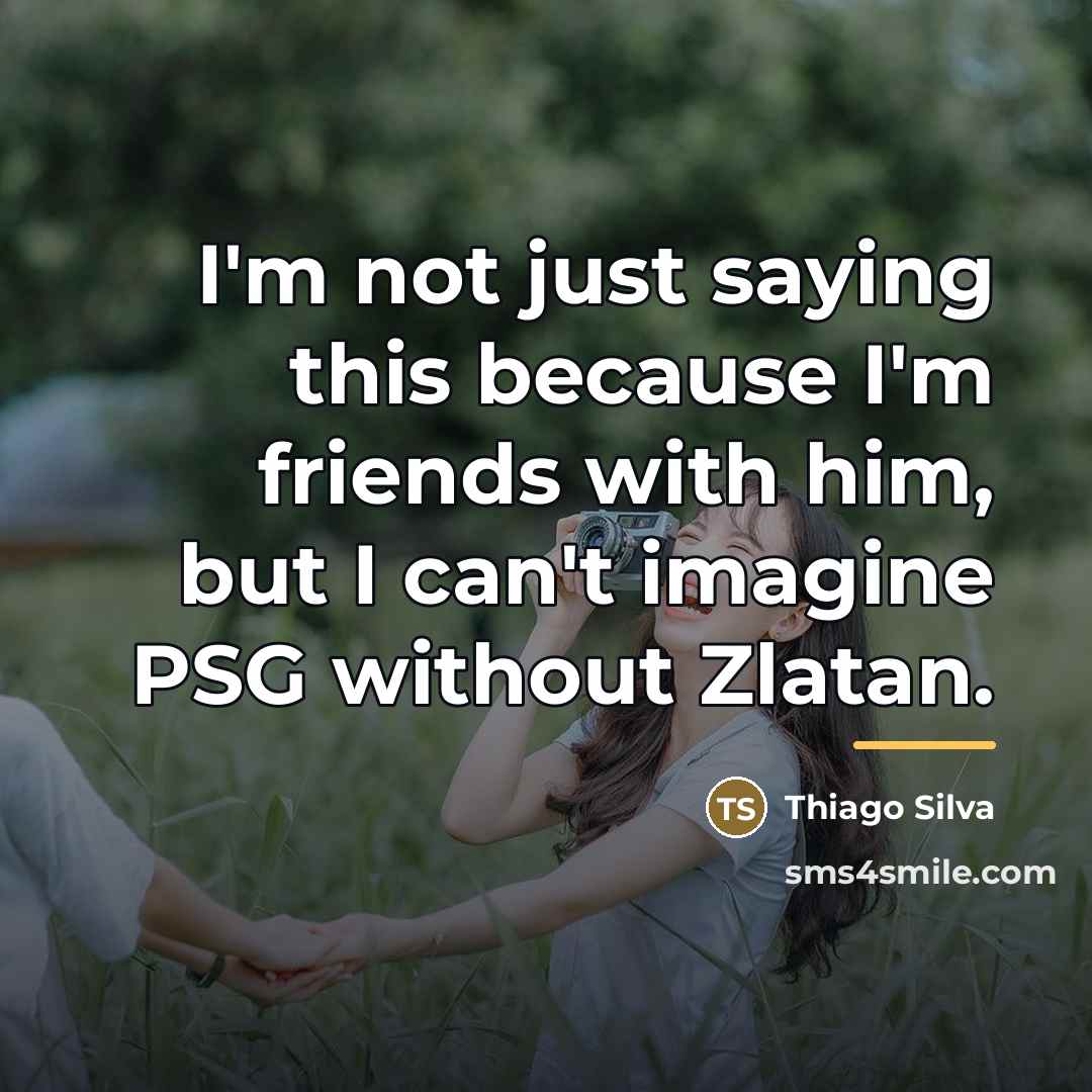 “I'm not just saying this because I'm friends with him,…” quote by Thiago Silva