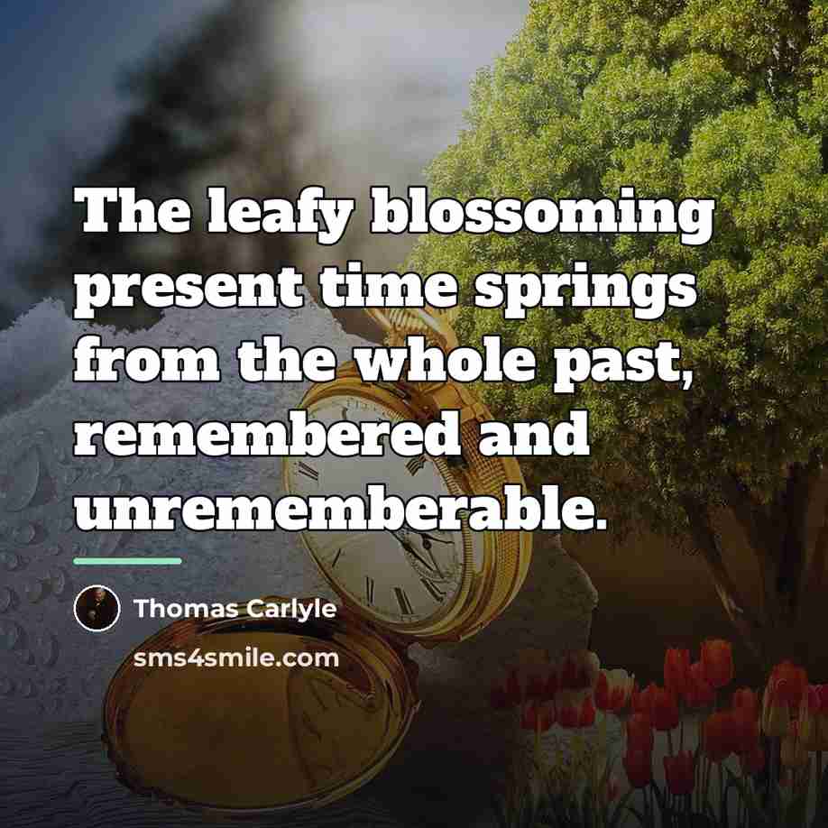 “The leafy blossoming present time springs from the whole past,…” quote by Thomas Carlyle