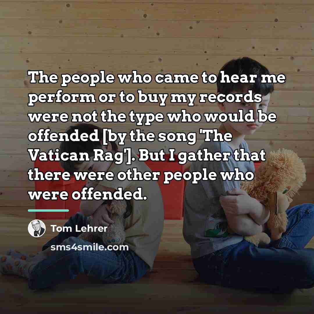 “The people who came to hear me perform or to…” quote by Tom Lehrer