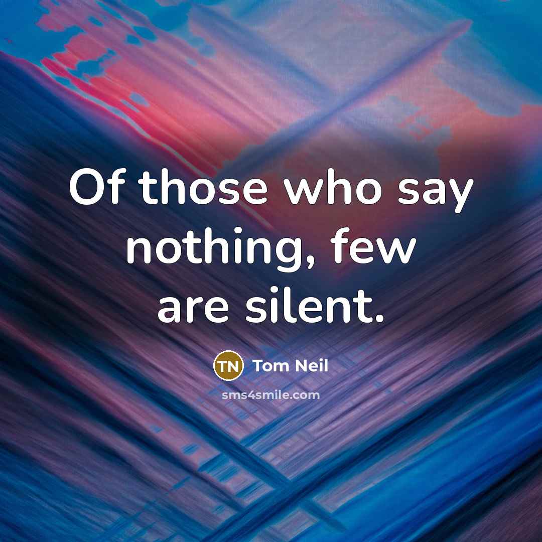 “Of those who say nothing, few are silent.” quote by Tom Neil