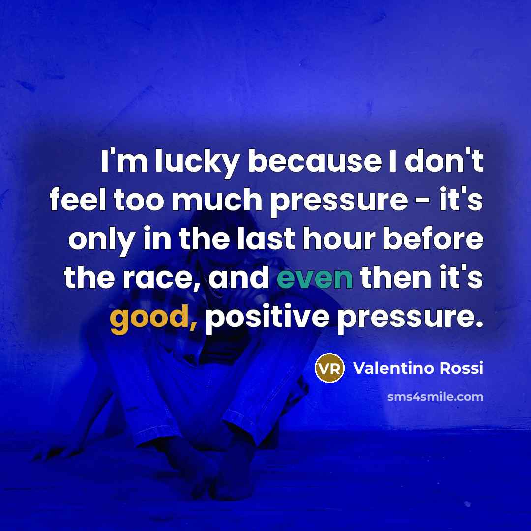 “I'm lucky because I don't feel too much pressure -…” quote by Valentino Rossi
