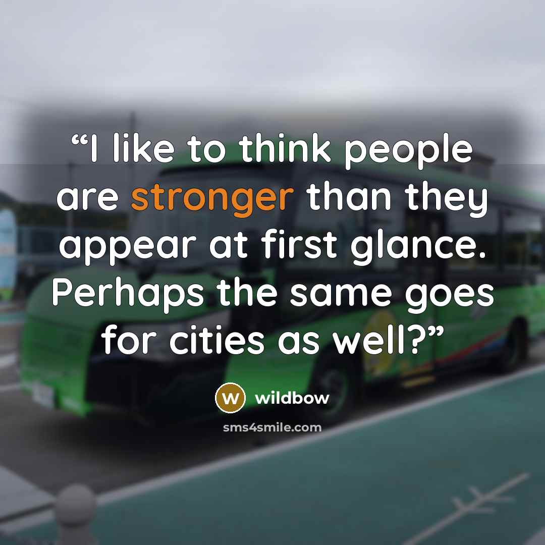 “I like to think people are stronger than they appear at first glance. Perhaps the same goes for cities as well?” quote by wildbow
