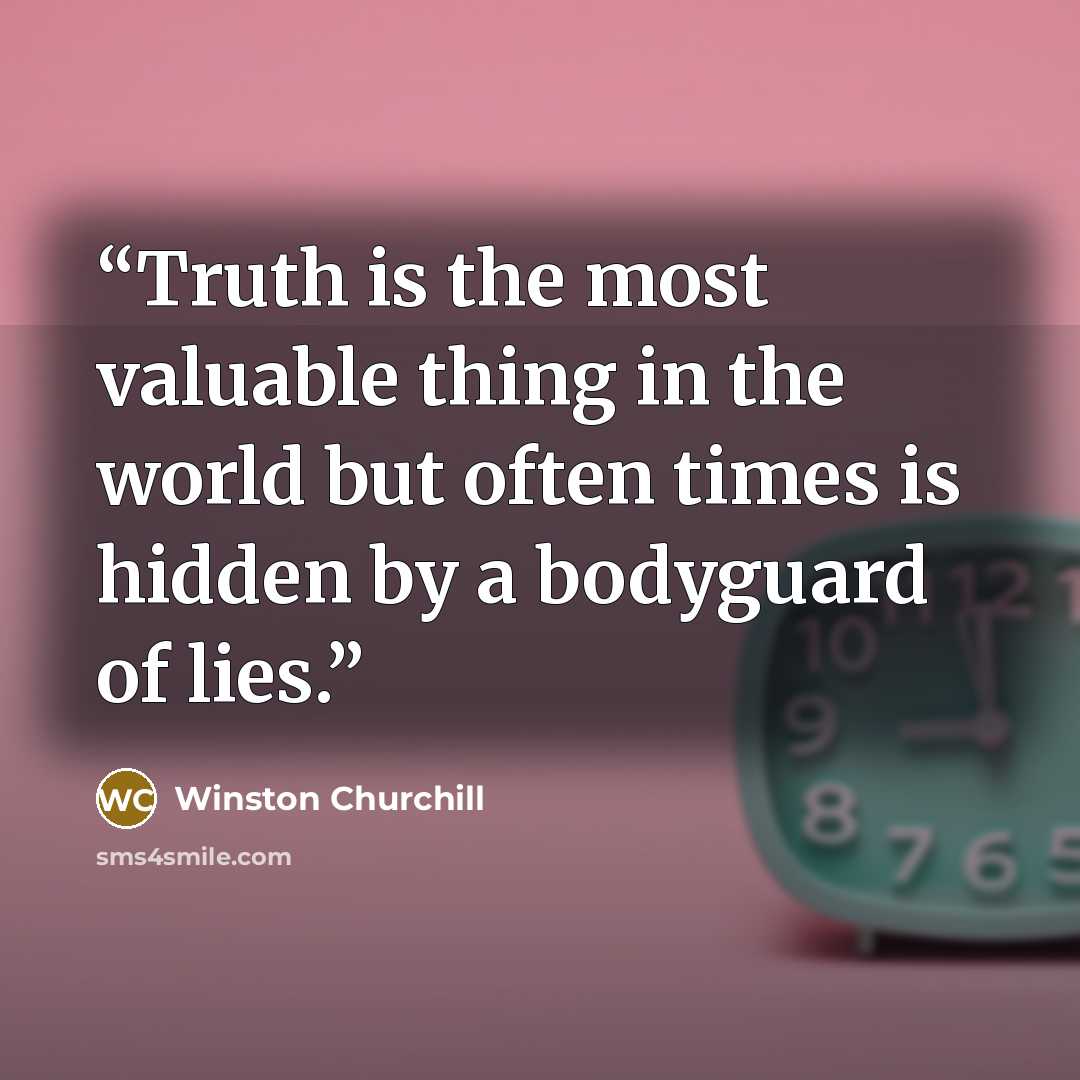 “Truth is the most valuable thing in the world but often times is hidden by a bodyguard of lies.” quote by Winston Churchill