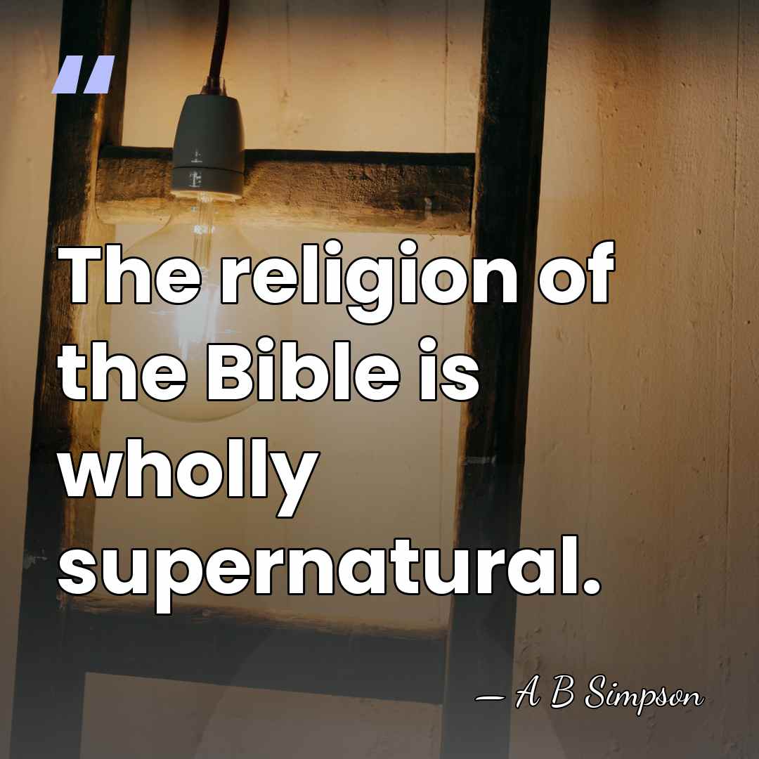 The religion of the Bible is wholly supernatural. - A B Simpson