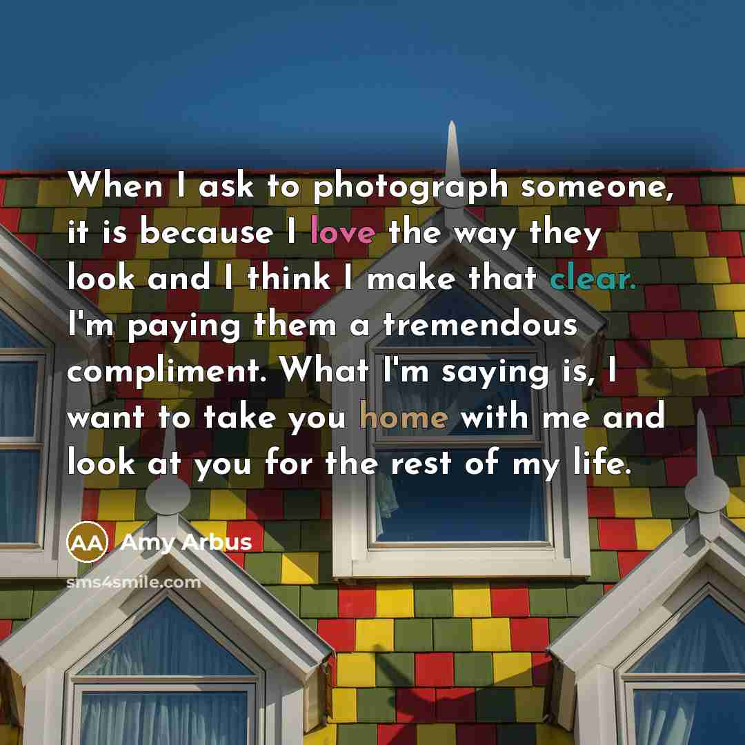 “When I ask to photograph someone, it is because I…” quote by Amy Arbus