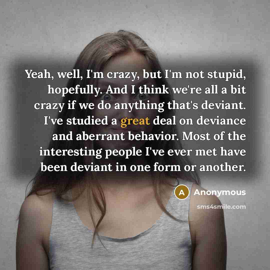 “Yeah, well, I'm crazy, but I'm not stupid, hopefully. And…” quote by Anonymous
