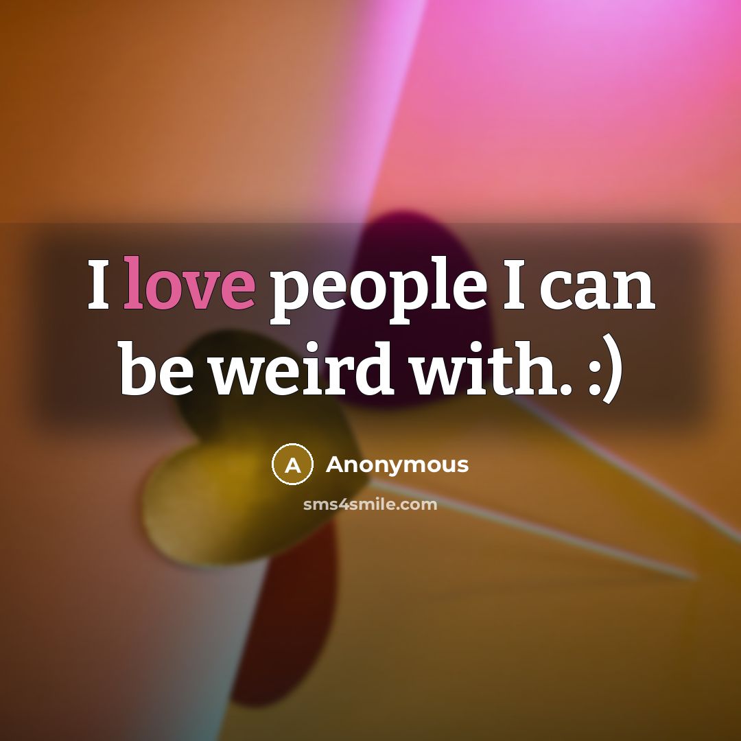 “I love people I can be weird with. :)…” quote by Anonymous