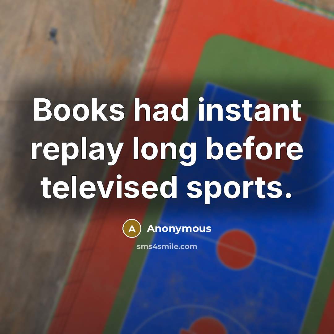 “Books had instant replay long before televised sports.…” quote by Anonymous