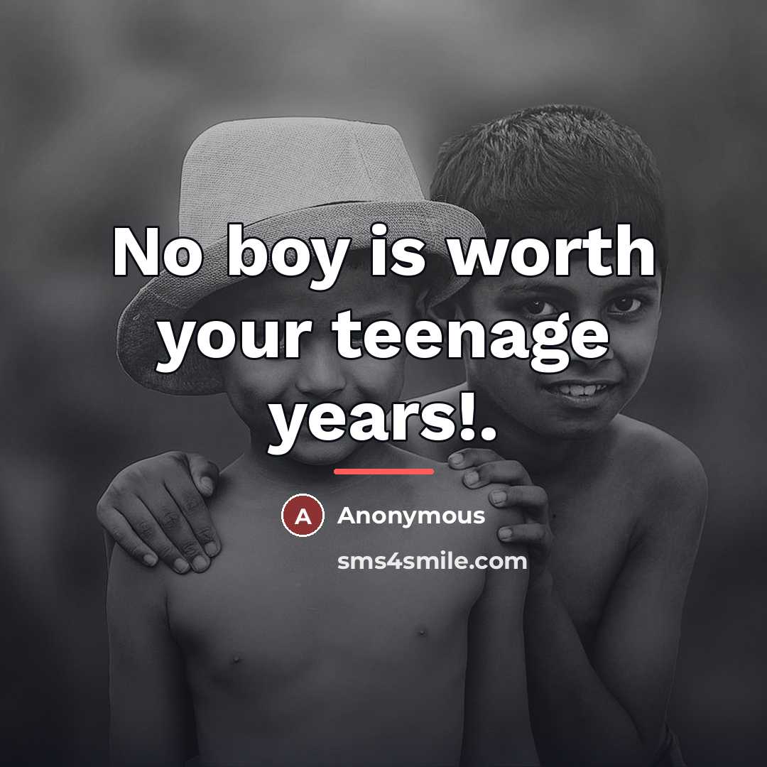 “No boy is worth your teenage years!.…” quote by Anonymous