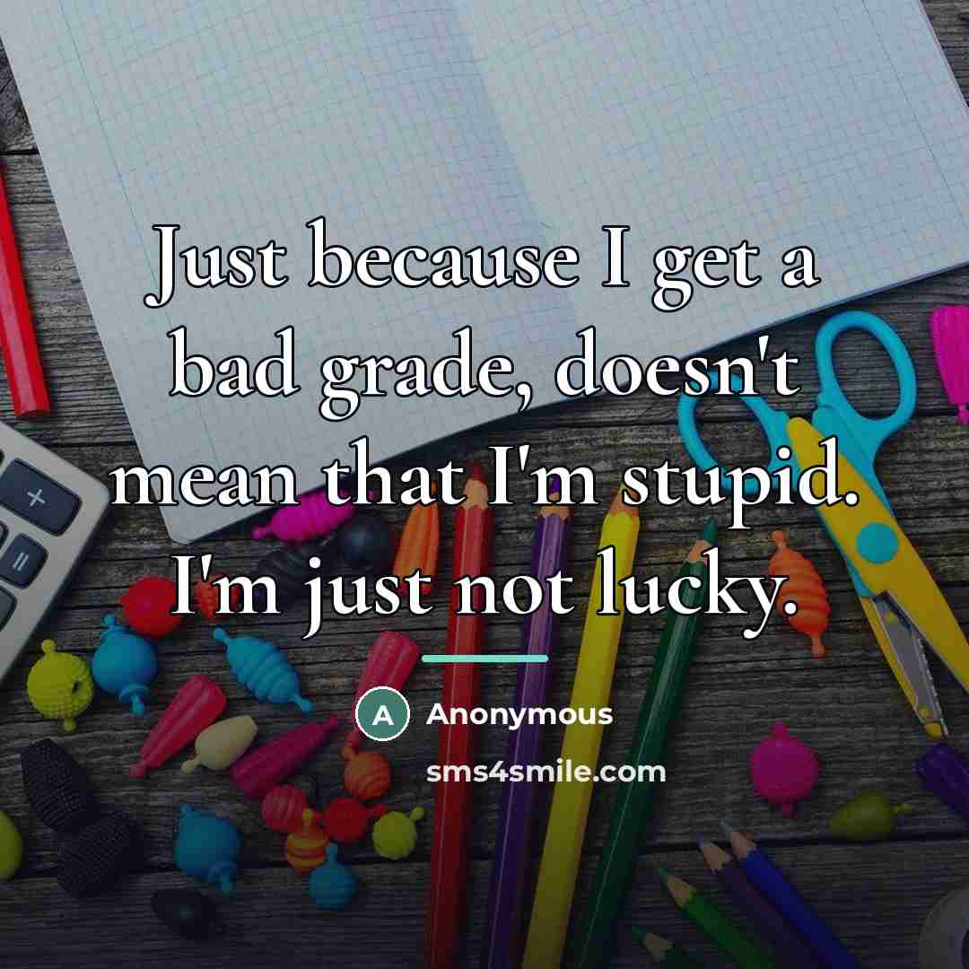 “Just because I get a bad grade, doesn't mean that…” quote by Anonymous