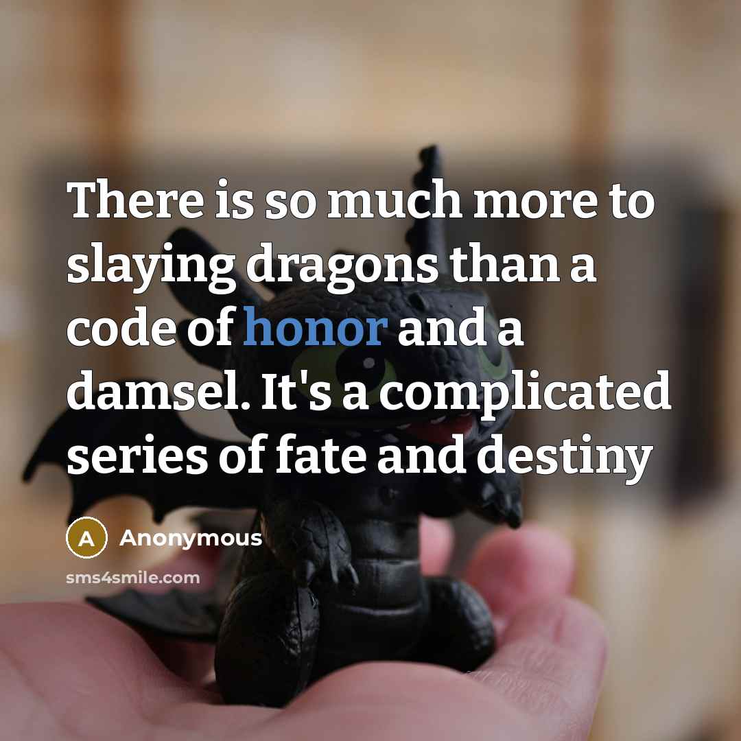 “There is so much more to slaying dragons than a code of honor and a damsel. It's a complicated series of fate and destiny” quote by Anonymous