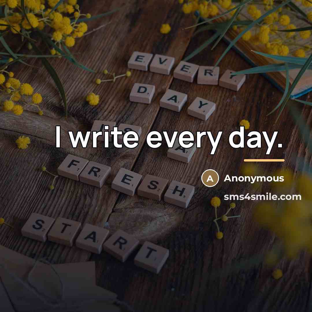 “I write every day.…” quote by Anonymous