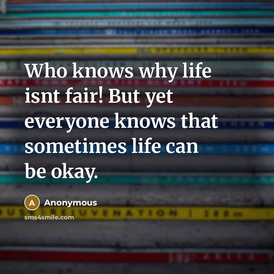 “Who knows why life isnt fair! But yet everyone knows that sometimes life can be okay.” quote by Anonymous