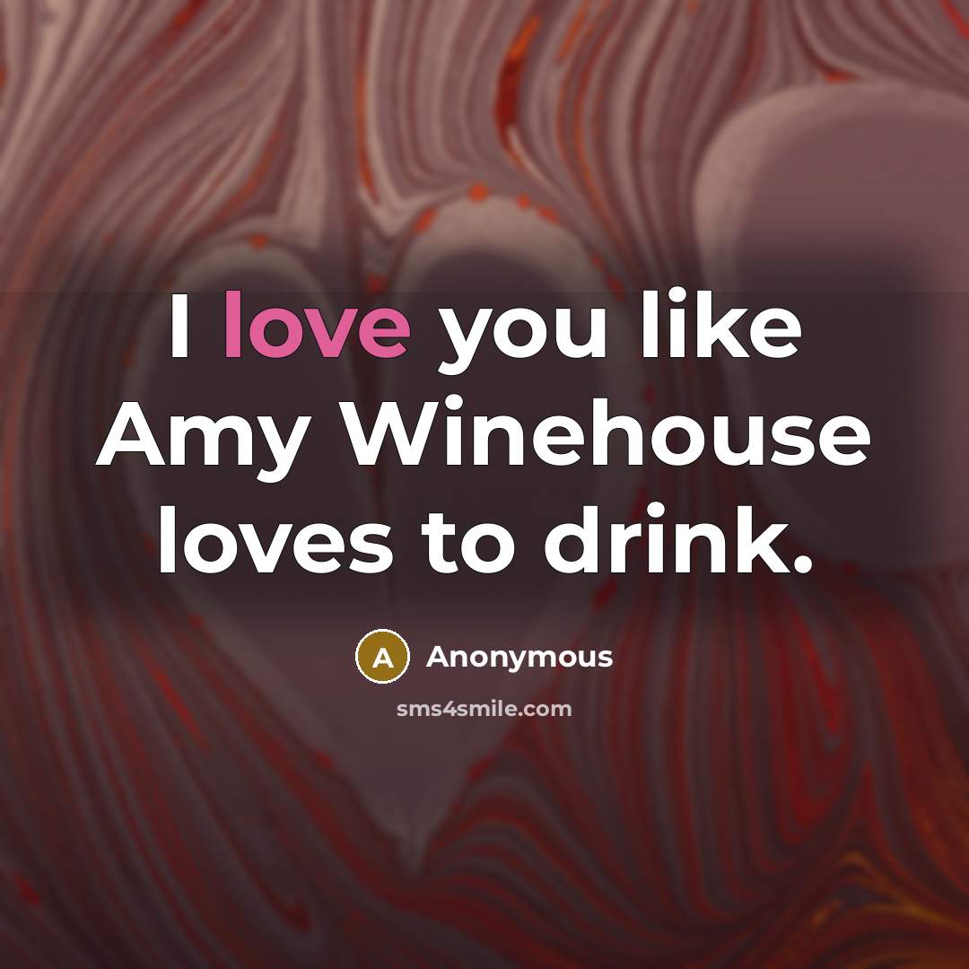 “I love you like Amy Winehouse loves to drink.…” quote by Anonymous