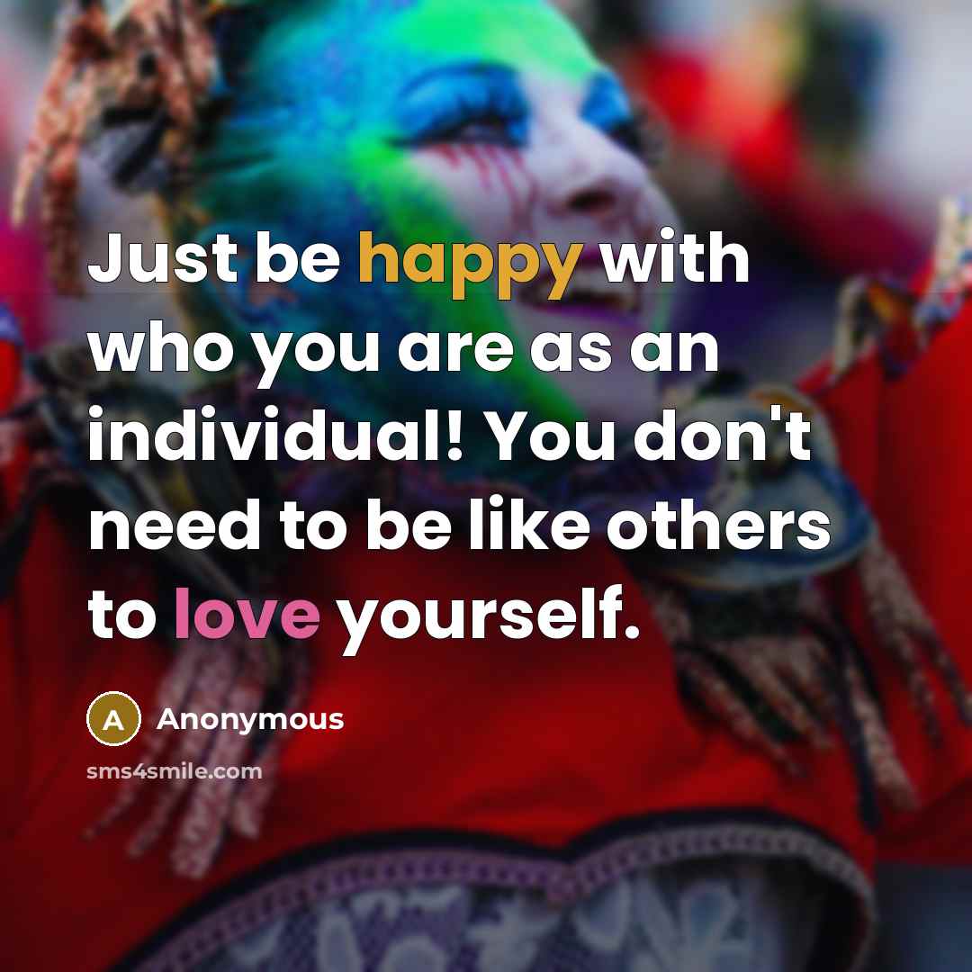 “Just be happy with who you are as an individual!…” quote by Anonymous