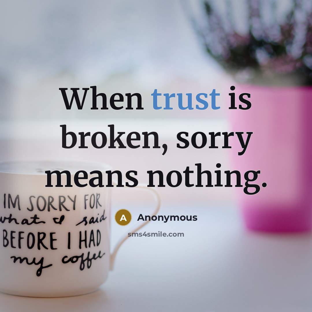 “When trust is broken, sorry means nothing.” quote by Anonymous