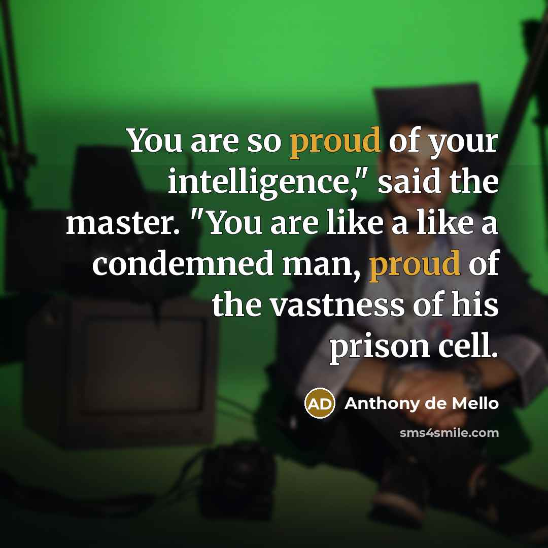 “You are so proud of your intelligence," said the master.…” quote by Anthony de Mello