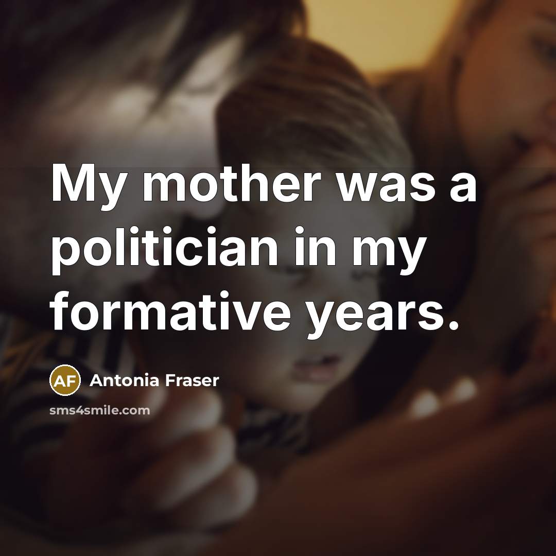 “My mother was a politician in my formative years.” quote by Antonia Fraser