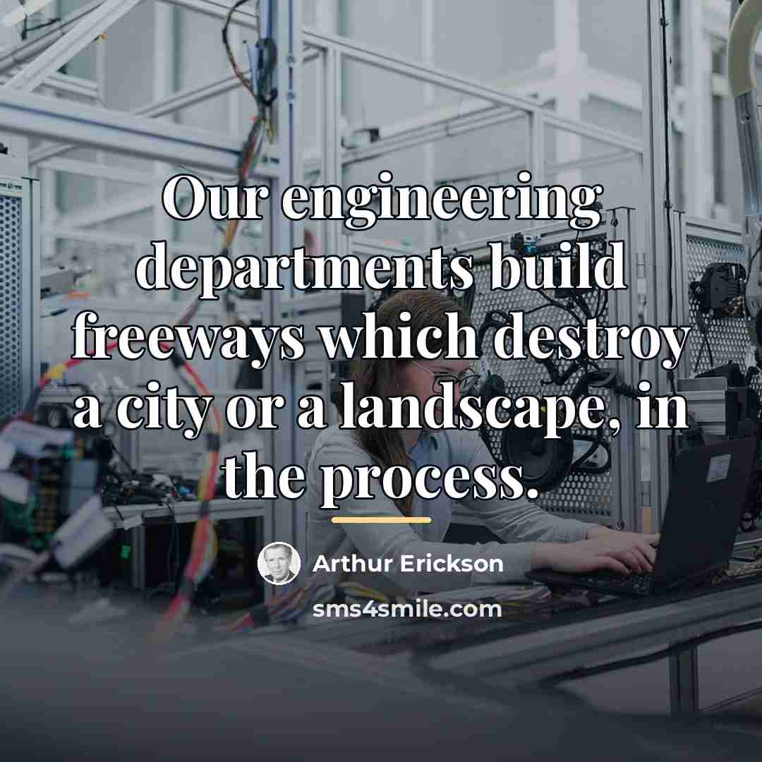 “Our engineering departments build freeways which destroy a city or…” quote by Arthur Erickson