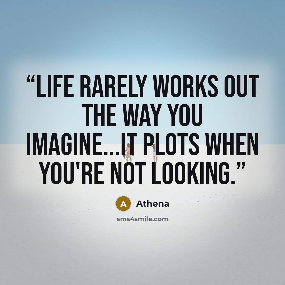 “Life rarely works out the way you imagine...It plots when you're not looking.” quote by Athena