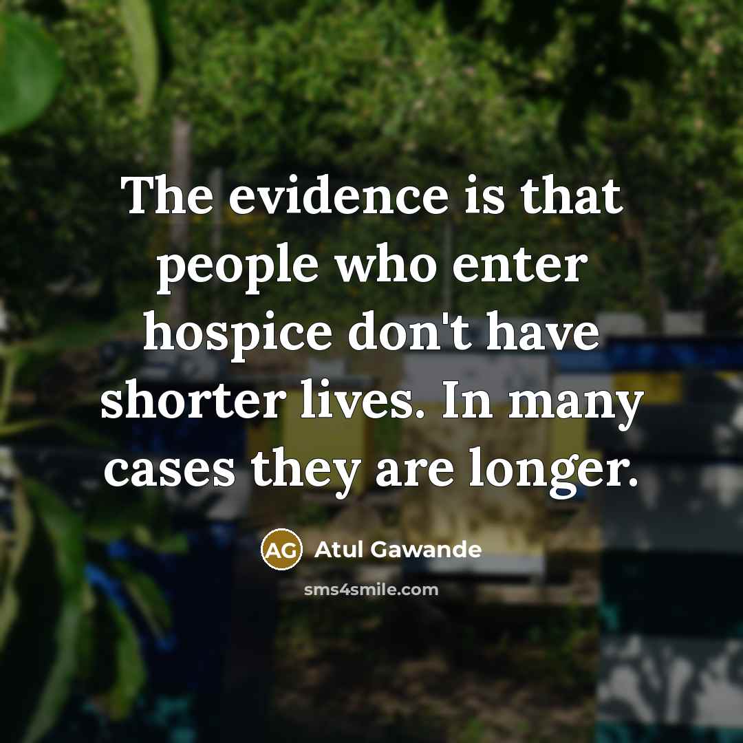 “The evidence is that people who enter hospice don't have…” quote by Atul Gawande