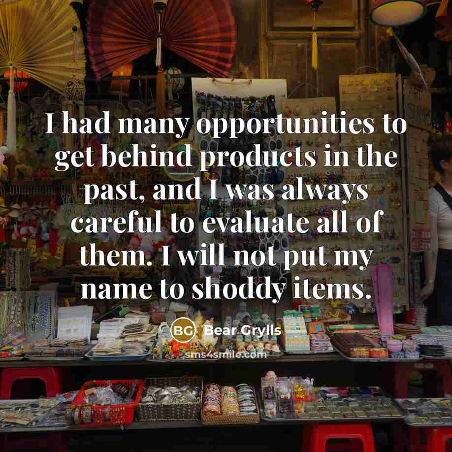 “I had many opportunities to get behind products in the…” quote by Bear Grylls