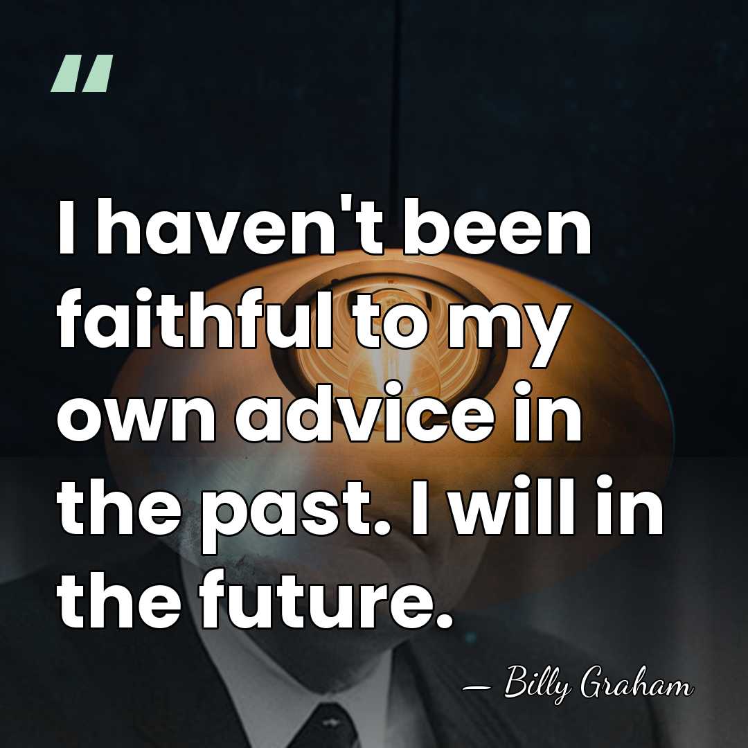 I haven't been faithful to my own advice in the past. I&hellip; - Billy Graham