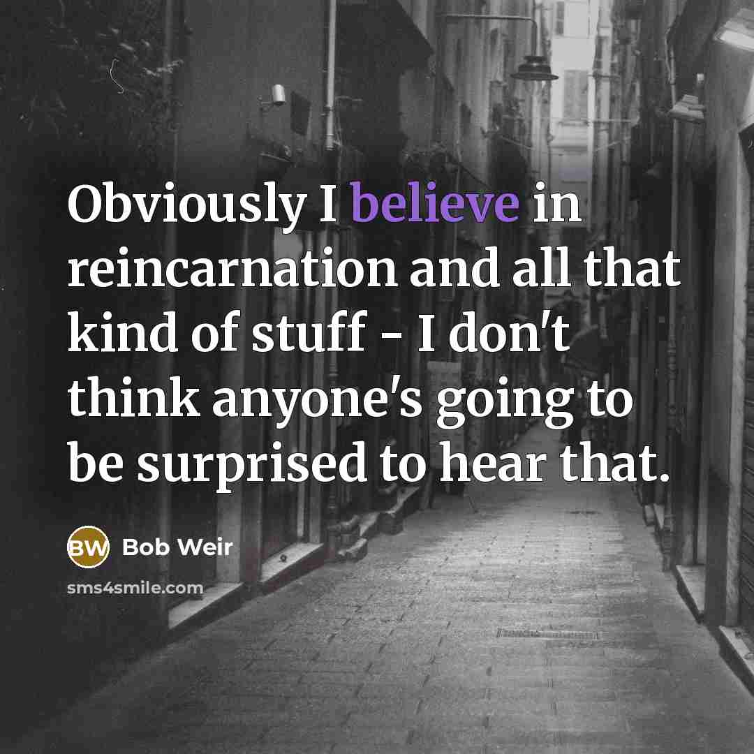 “Obviously I believe in reincarnation and all that kind of…” quote by Bob Weir